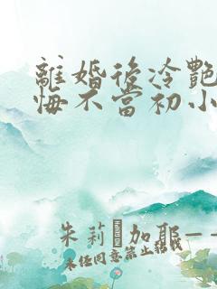 离婚后冷艳前妻悔不当初小说阅读