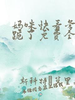 妈咪快看爹地又跪了免费全集