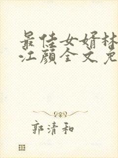 最佳女婿林羽/江颜全文免费读