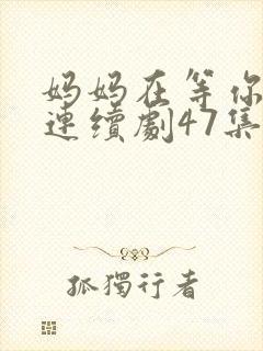 妈妈在等你电视连续剧47集剧情