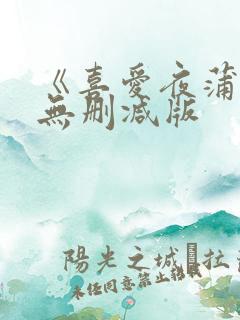 《喜爱夜蒲1》无删减版