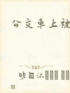 公交车上被插爽
