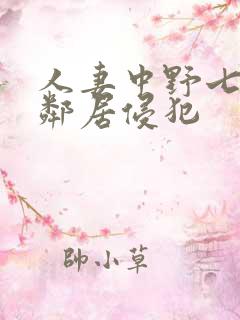 人妻中野七绪被邻居侵犯