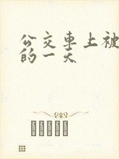 公交车上被深插的一天