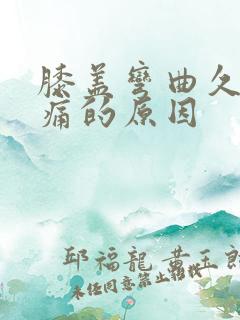 膝盖弯曲久了疼痛的原因