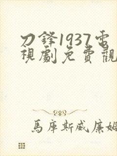 刀锋1937电视剧免费观看影视大全