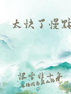 太快了慢点