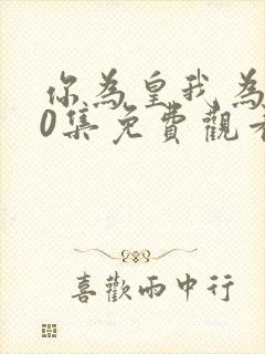 你为皇我为后40集免费观看