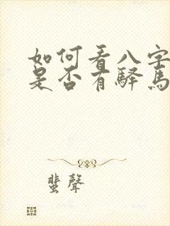 如何看八字里面是否有驿马星