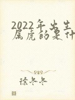 2022年出生属虎的是什么命