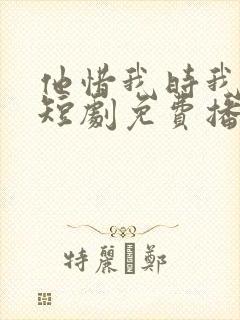 他惜我时我别离短剧免费播放