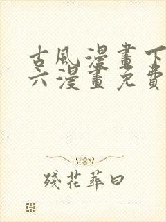 古风漫画下拉式六漫画免费的漫画