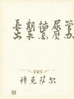 长期插尿管尿不出来怎么办
