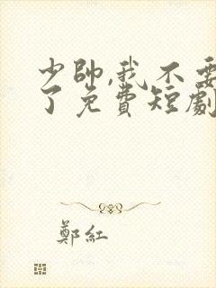 少帅,我不要你了免费短剧