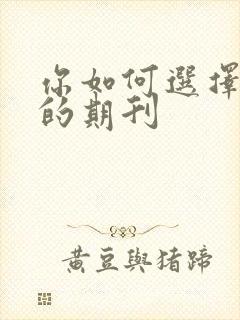 你如何选择投稿的期刊