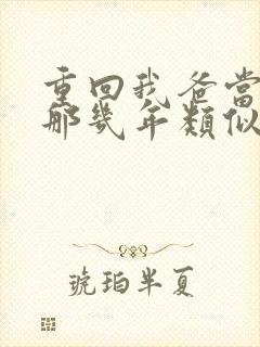 重回我爸当校草那几年类似