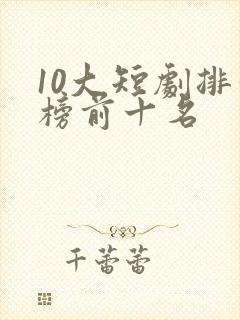 10大短剧排行榜前十名