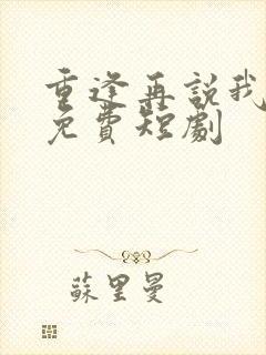 重逢再说我爱你免费短剧