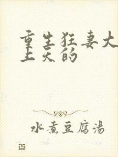 重生狂妻大佬宠上天的
