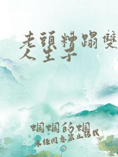 老头糟蹋双性美人生子