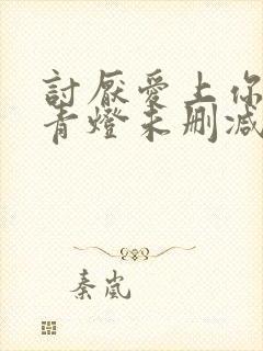 讨厌爱上你by青灯未删减版免费阅读