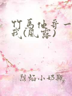 竹马他哥一直撩我(风露)