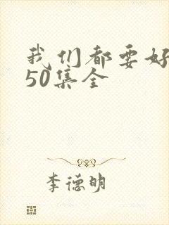 我们都要好好的50集全