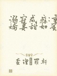 溺宠成瘾:重生娇妻甜如蜜无弹窗