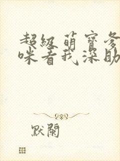 超级萌宝爹地妈咪看我深助攻短剧免费观看