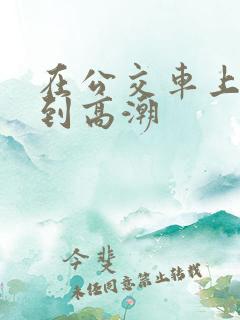 在公交车上被摸到高潮