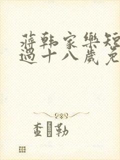蒋韩家乐短剧错过十八岁免费观看