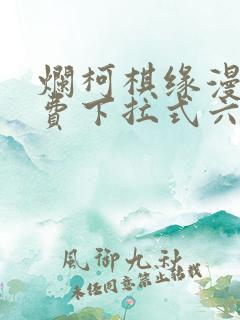 烂柯棋缘漫画免费下拉式六漫画
