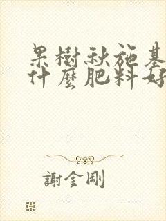 果树秋施基肥用什么肥料好