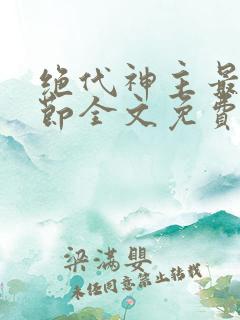 绝代神主最新章节全文免费阅读无弹窗