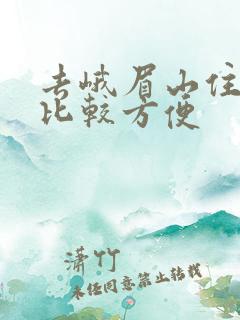 去峨眉山住哪里比较方便
