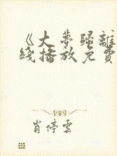 《大梦归离》在线播放免费