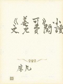 《姜可》小说全文免费阅读笔趣阁