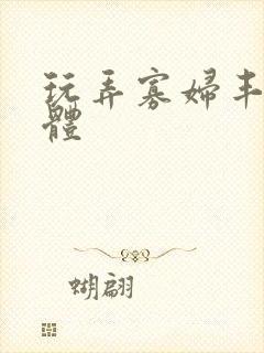 玩弄寡妇丰满肉体