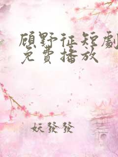 顾野征短剧全集免费播放