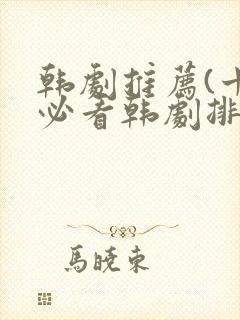 韩剧推荐(十大必看韩剧排行榜)爱情
