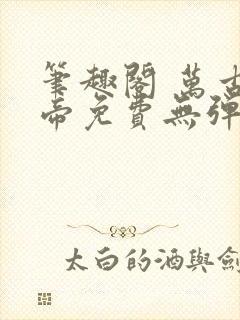 笔趣阁 万古神帝免费无弹窗阅读