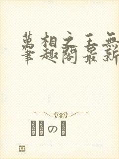 万相之王无弹窗笔趣阁最新章节阅读