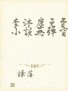 李沐尘免费阅读小说无弹窗最新