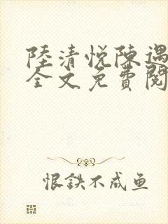 陆清悦陈遇小说全文免费阅读