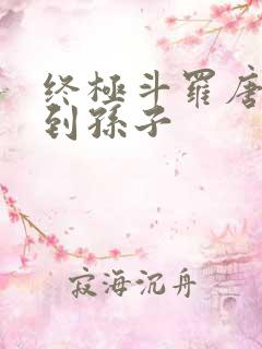 终极斗罗唐三见到孙子