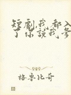 短剧,我都入赘了你说我爹是首富
