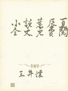 小说叶辰夏若雪全文免费阅读无弹窗