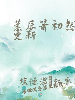 叶辰萧初然超前更新