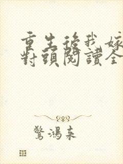 重生后我嫁了死对头阅读全文全文