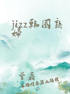 jizz韩国熟妇